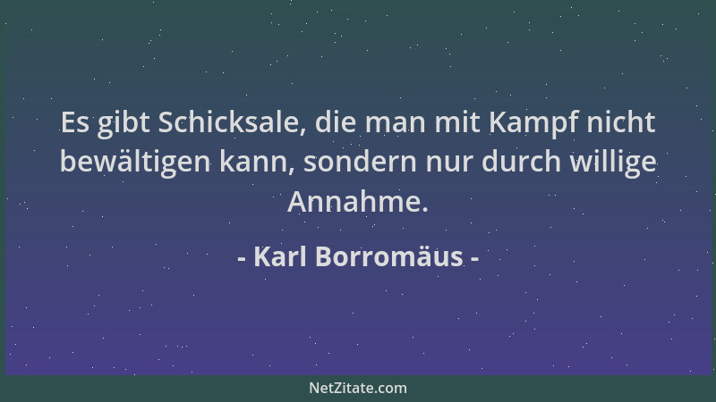 Karl Borromäus - Es gibt Schicksale, die man mit Kampf nicht bewältigen kann, sondern nur durch willige Annahme....