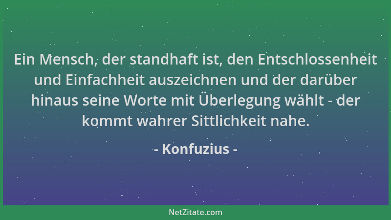 Konfuzius - Ein Mensch, der standhaft ist, den Entschlossenheit und Einfachheit auszeichnen und der darüber hinaus seine Wo...