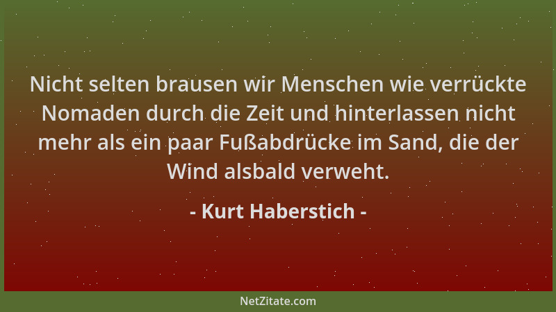 Kurt Haberstich - Nicht selten brausen wir Menschen wie verrückte Nomaden durch die Zeit und hinterlassen nicht mehr als ei...