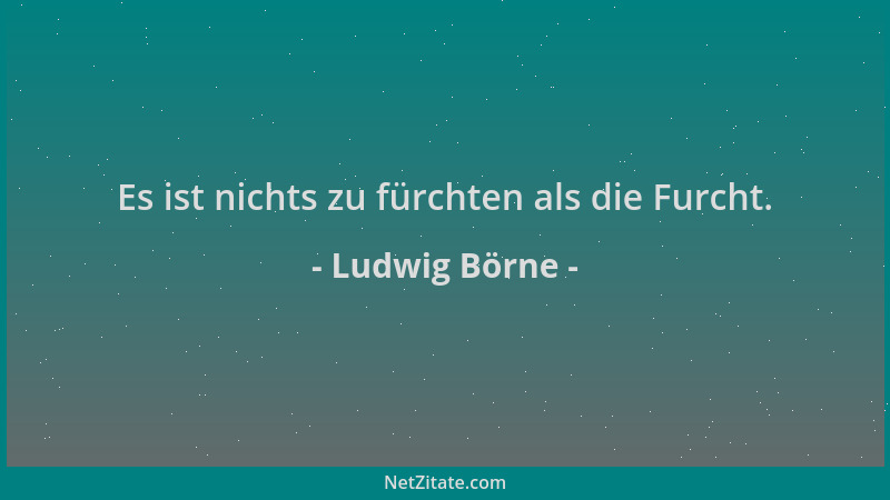 Ludwig Börne - Es ist nichts zu fürchten als die Furcht....