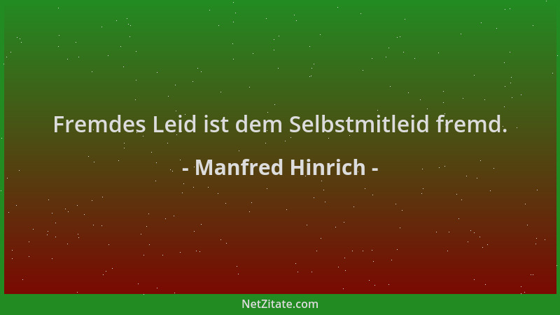 Manfred Hinrich - Fremdes Leid ist dem Selbstmitleid fremd....