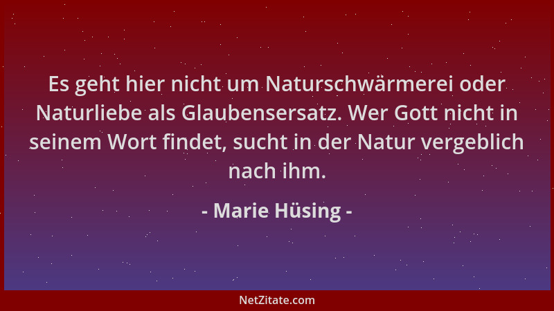 Marie Hüsing - Es geht hier nicht um Naturschwärmerei oder Naturliebe als Glaubensersatz. Wer Gott nicht in seinem Wort fin...