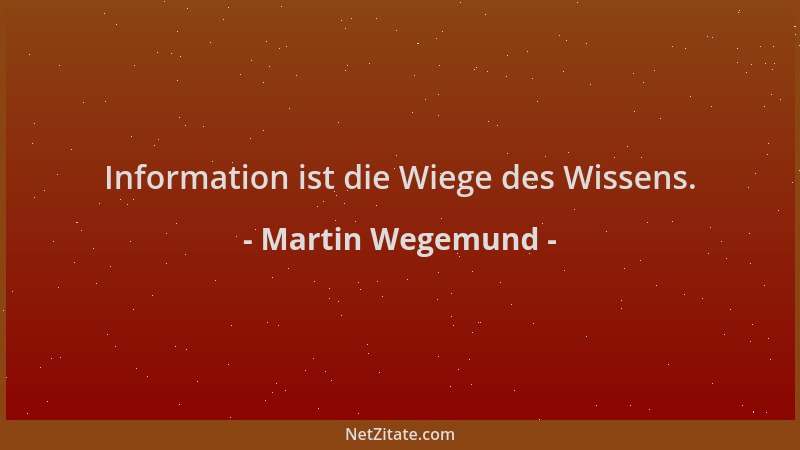 Martin Wegemund - Information ist die Wiege des Wissens....