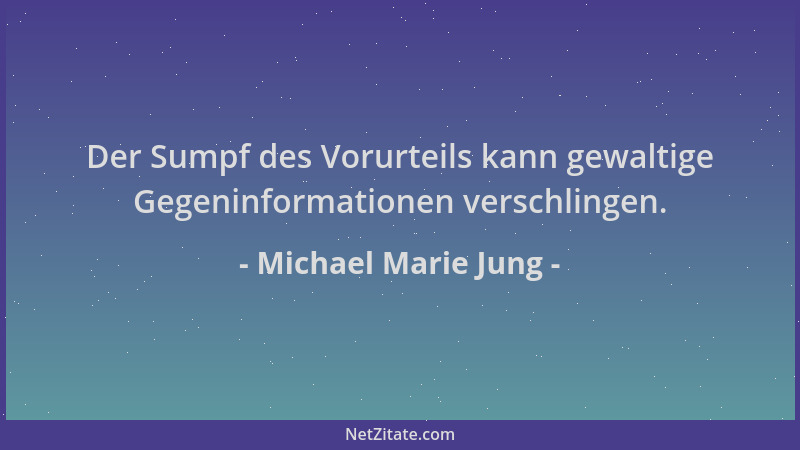 Michael Marie Jung - Der Sumpf des Vorurteils kann gewaltige Gegeninformationen verschlingen....