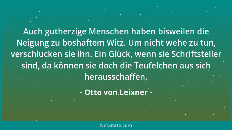 Otto von Leixner - Auch gutherzige Menschen haben bisweilen die Neigung zu boshaftem Witz. Um nicht wehe zu tun, verschluck...