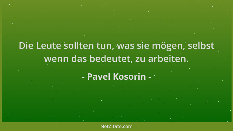 Pavel Kosorin - Die Leute sollten tun, was sie mögen, selbst wenn das bedeutet, zu arbeiten....