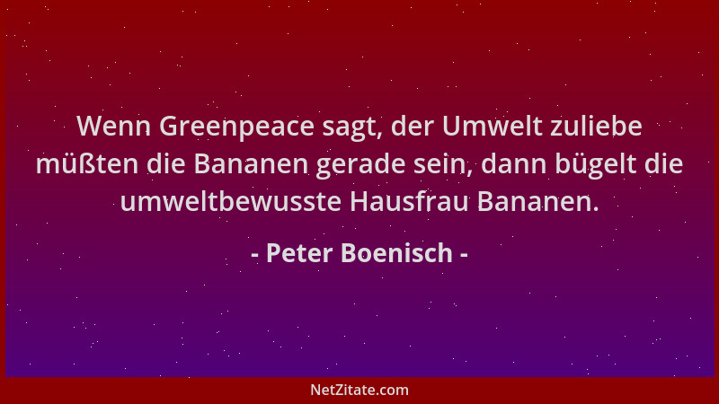 Peter Boenisch - Wenn Greenpeace sagt, der Umwelt zuliebe müßten die Bananen gerade sein, dann bügelt die umweltbewusste Ha...