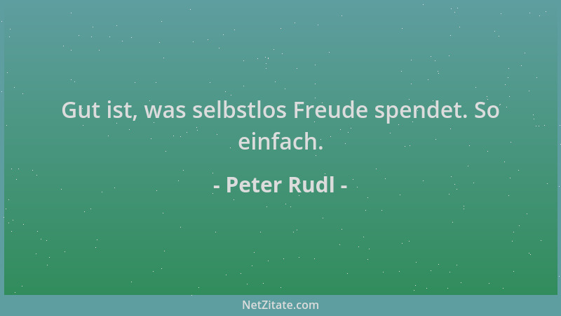 Peter Rudl - Gut ist, was selbstlos Freude spendet. So einfach....