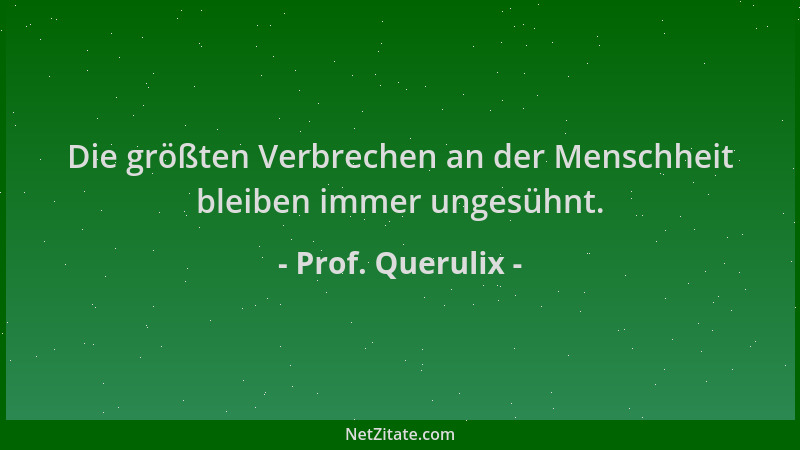Prof. Querulix - Die größten Verbrechen an der Menschheit bleiben immer ungesühnt....