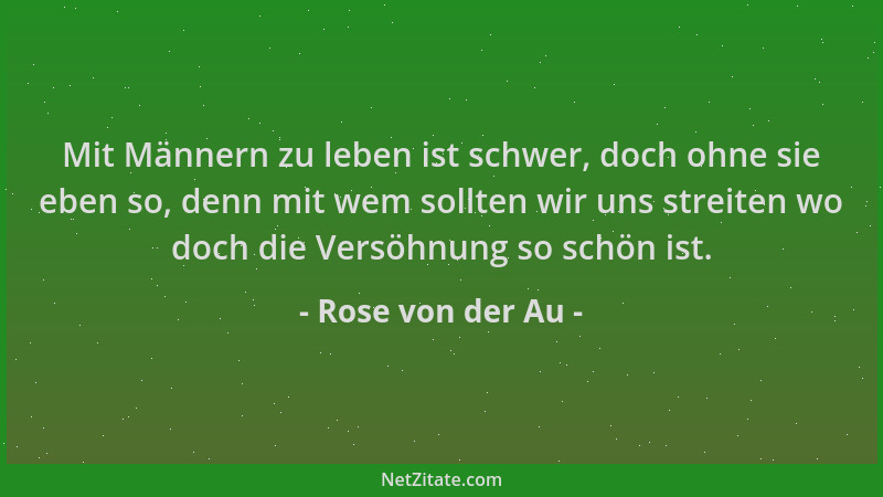 Rose von der Au - Mit Männern zu leben ist schwer, doch ohne sie eben so, denn mit wem sollten wir uns streiten wo doch die...