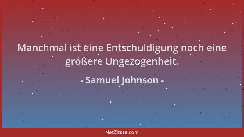 Samuel Johnson - Manchmal ist eine Entschuldigung noch eine größere Ungezogenheit....