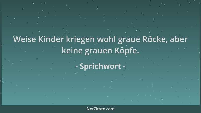 Sprichwort - Weise Kinder kriegen wohl graue Röcke, aber keine grauen Köpfe....
