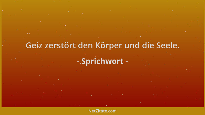 Sprichwort - Geiz zerstört den Körper und die Seele....