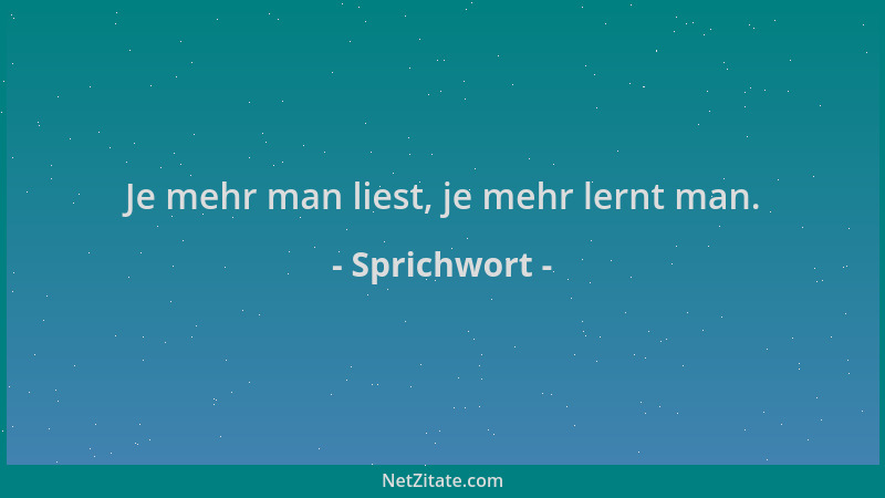 Sprichwort - Je mehr man liest, je mehr lernt man....