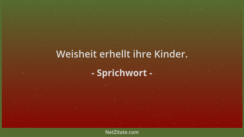 Sprichwort - Weisheit erhellt ihre Kinder....