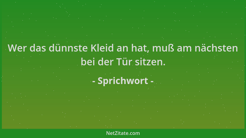 Sprichwort - Wer das dünnste Kleid an hat, muß am nächsten bei der Tür sitzen....