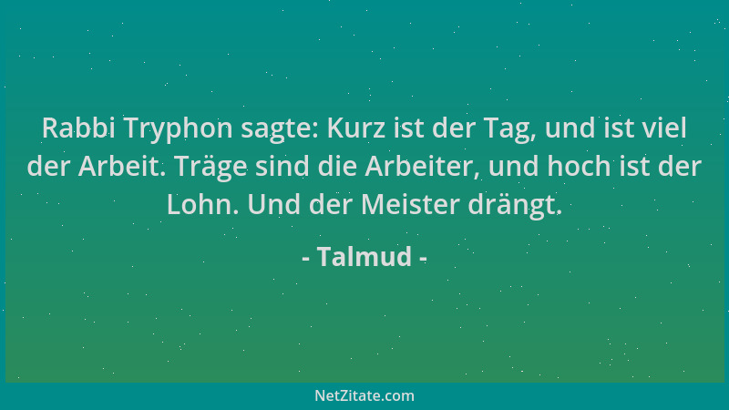 Talmud - Rabbi Tryphon sagte: Kurz ist der Tag, und ist viel der Arbeit. Träge sind die Arbeiter, und hoch ist der Lohn. Un...
