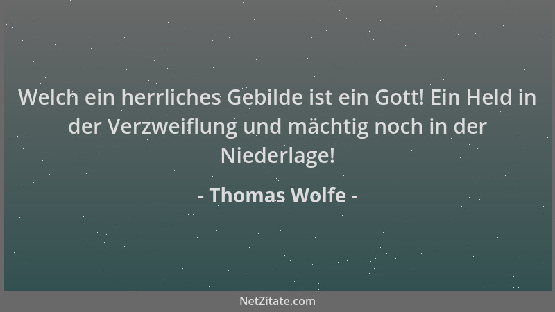 Thomas Wolfe - Welch ein herrliches Gebilde ist ein Gott! Ein Held in der Verzweiflung und mächtig noch in der Niederlage!...