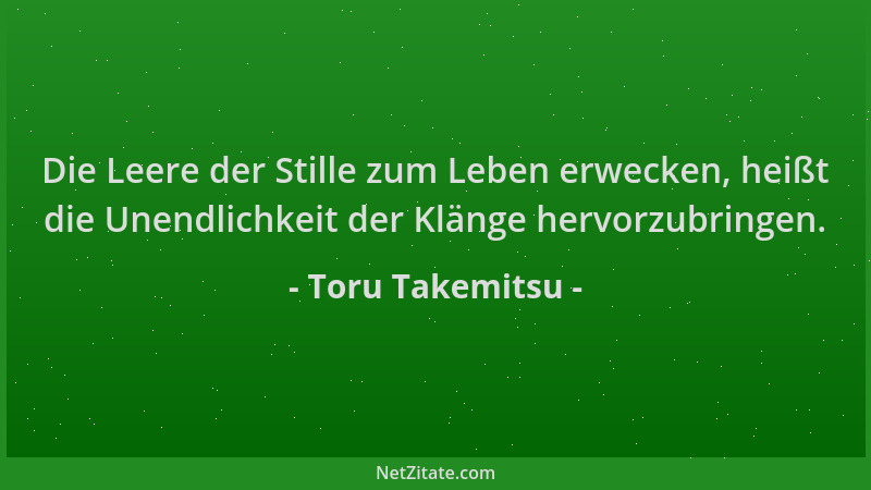 Toru Takemitsu - Die Leere der Stille zum Leben erwecken, heißt die Unendlichkeit der Klänge hervorzubringen....