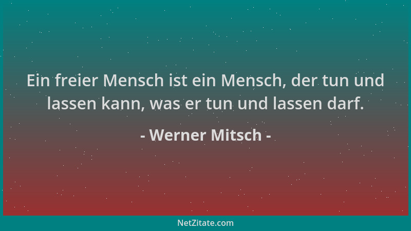 Werner Mitsch - Ein freier Mensch ist ein Mensch, der tun und lassen kann, was er tun und lassen darf....