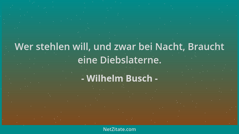Wilhelm Busch - Wer stehlen will, und zwar bei Nacht, Braucht eine Diebslaterne....