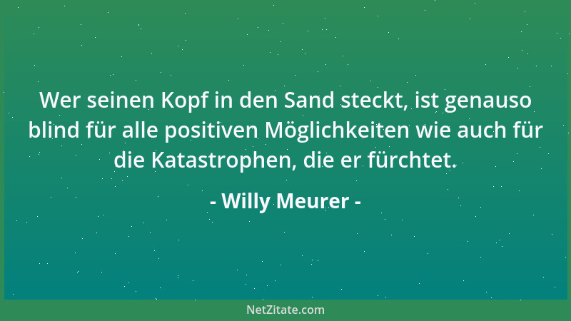 Willy Meurer - Wer seinen Kopf in den Sand steckt, ist genauso blind für alle positiven Möglichkeiten wie auch für die Kata...