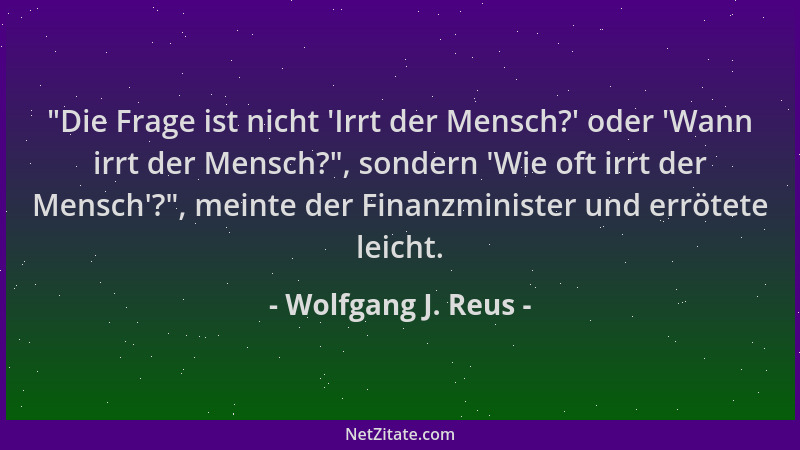 Wolfgang J. Reus -  "Die Frage ist nicht  'Irrt der Mensch? ' oder  'Wann irrt der Mensch? ", sondern  'Wie oft irrt der Mensch '?...
