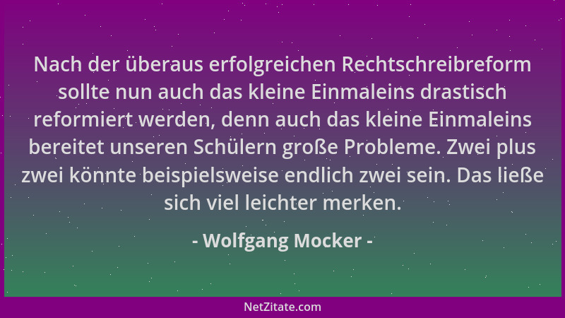 Wolfgang Mocker - Nach der überaus erfolgreichen Rechtschreibreform sollte nun auch das kleine Einmaleins drastisch reformi...