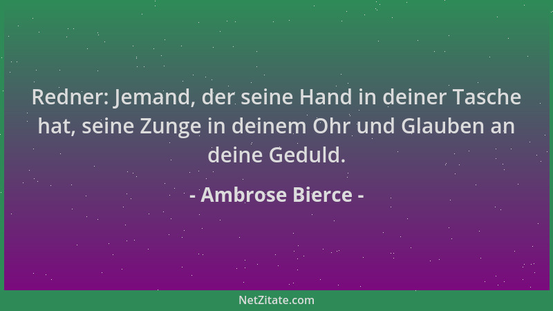 Ambrose Bierce - Redner: Jemand, der seine Hand in deiner Tasche hat, seine Zunge in deinem Ohr und Glauben an deine Geduld...