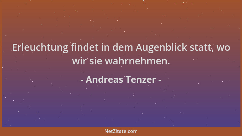 Andreas Tenzer - Erleuchtung findet in dem Augenblick statt, wo wir sie wahrnehmen....