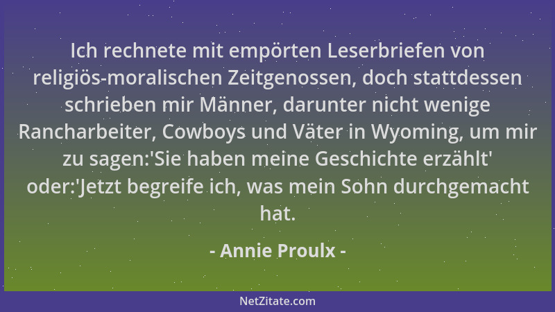 Annie Proulx - Ich rechnete mit empörten Leserbriefen von religiös-moralischen Zeitgenossen, doch stattdessen schrieben mir...