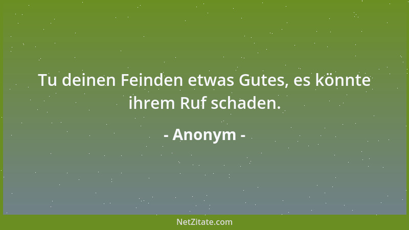 Anonym - Tu deinen Feinden etwas Gutes, es könnte ihrem Ruf schaden....