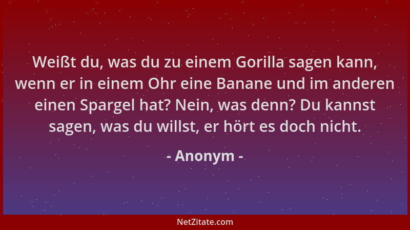 Anonym - Weißt du, was du zu einem Gorilla sagen kann, wenn er in einem Ohr eine Banane und im anderen einen Spargel hat? N...
