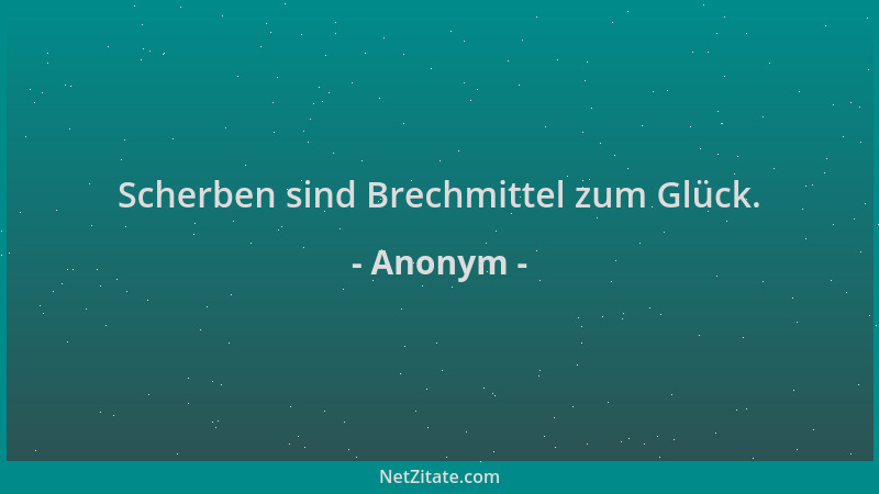 Anonym - Scherben sind Brechmittel zum Glück....