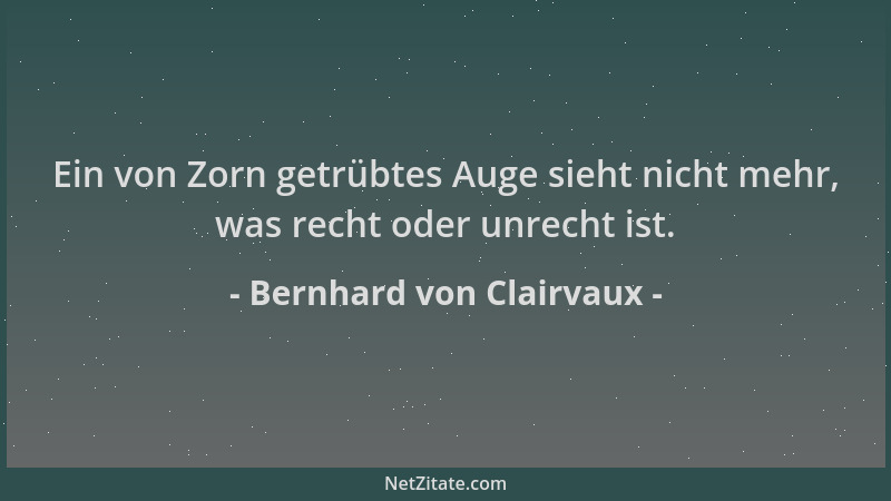 Bernhard von Clairvaux - Ein von Zorn getrübtes Auge sieht nicht mehr, was recht oder unrecht ist....