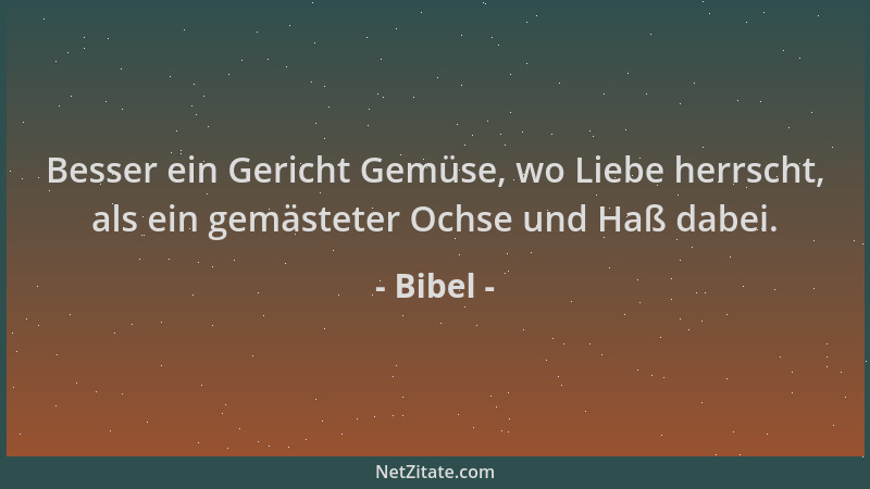Bibel - Besser ein Gericht Gemüse, wo Liebe herrscht, als ein gemästeter Ochse und Haß dabei....
