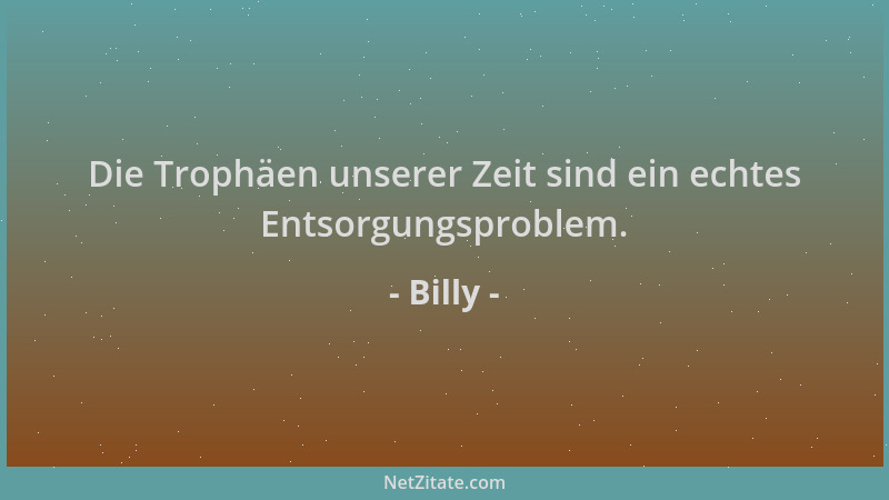 Billy - Die Trophäen unserer Zeit sind ein echtes Entsorgungsproblem....