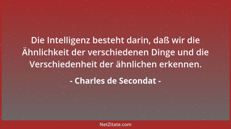 Charles de Secondat - Die Intelligenz besteht darin, daß wir die Ähnlichkeit der verschiedenen Dinge und die Verschiedenhei...