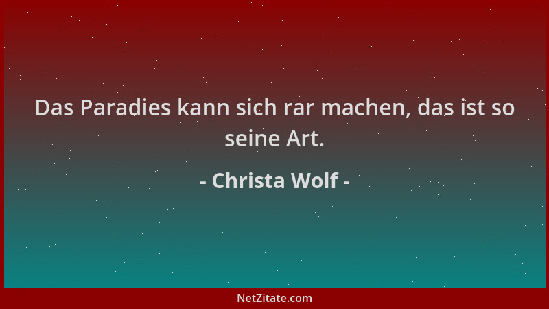 Christa Wolf - Das Paradies kann sich rar machen, das ist so seine Art....