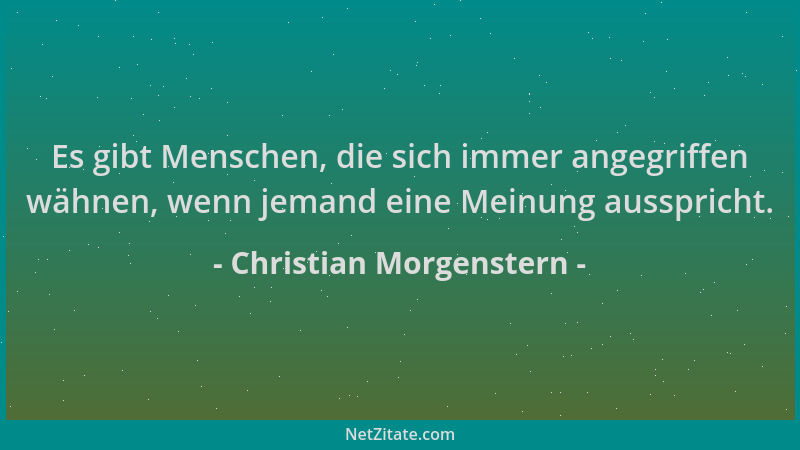 Christian Morgenstern - Es gibt Menschen, die sich immer angegriffen wähnen, wenn jemand eine Meinung ausspricht....