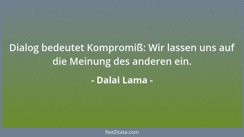 Dalai Lama - Dialog bedeutet Kompromiß: Wir lassen uns auf die Meinung des anderen ein....