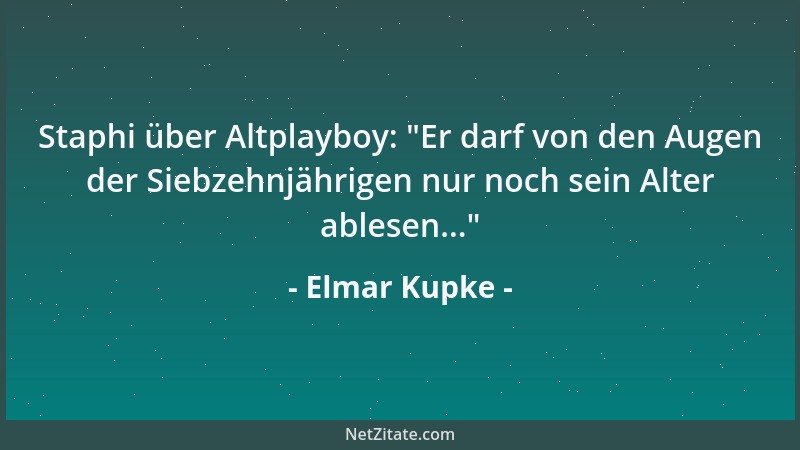 Elmar Kupke - Staphi über Altplayboy:  "Er darf von den Augen der Siebzehnjährigen nur noch sein Alter ablesen... "...