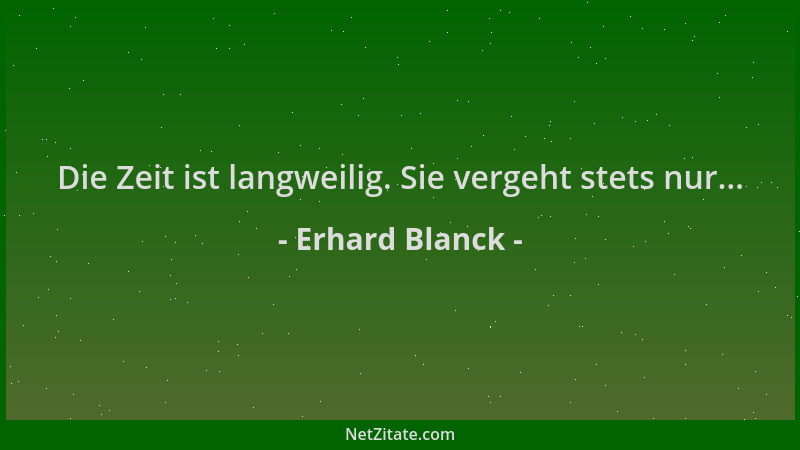 Erhard Blanck - Die Zeit ist langweilig. Sie vergeht stets nur......