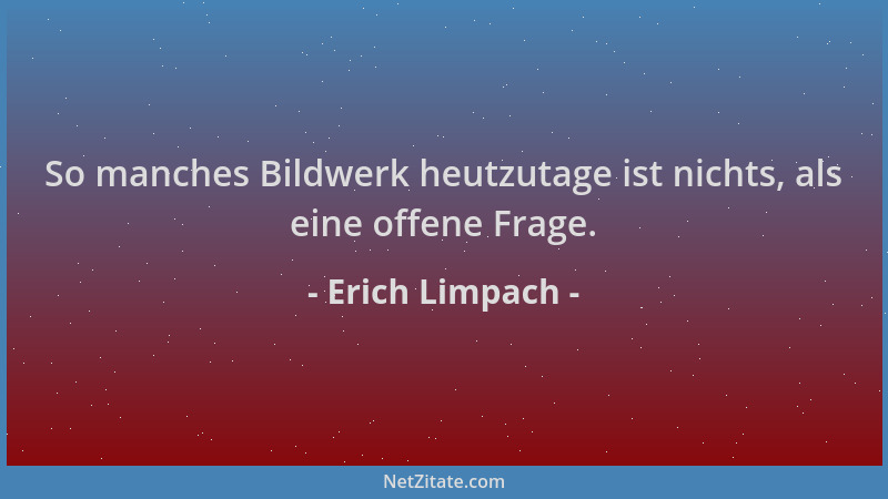Erich Limpach - So manches Bildwerk heutzutage ist nichts, als eine offene Frage....