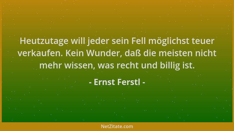 Ernst Ferstl - Heutzutage will jeder sein Fell möglichst teuer verkaufen. Kein Wunder, daß die meisten nicht mehr wissen, w...