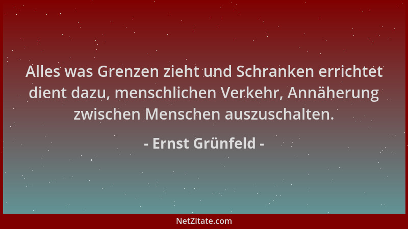 Ernst Grünfeld - Alles was Grenzen zieht und Schranken errichtet dient dazu, menschlichen Verkehr, Annäherung zwischen Mens...
