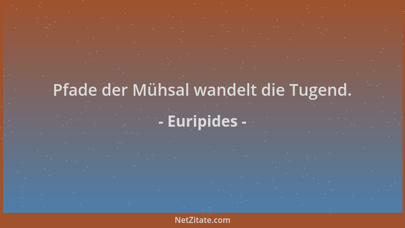 Euripides - Pfade der Mühsal wandelt die Tugend....