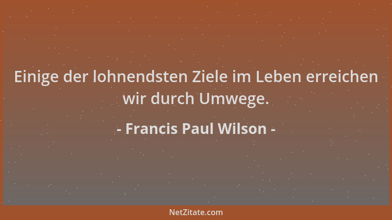 Francis Paul Wilson - Einige der lohnendsten Ziele im Leben erreichen wir durch Umwege....