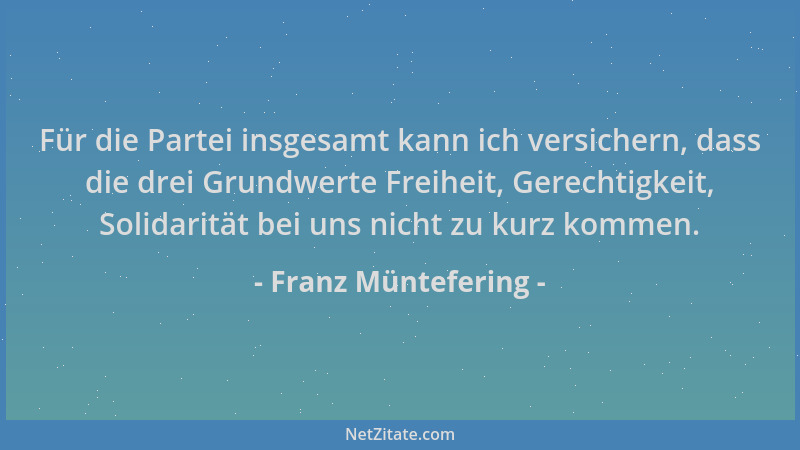 Franz Müntefering - Für die Partei insgesamt kann ich versichern, dass die drei Grundwerte Freiheit, Gerechtigkeit, Solidar...