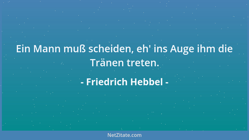 Friedrich Hebbel - Ein Mann muß scheiden, eh ' ins Auge ihm die Tränen treten....